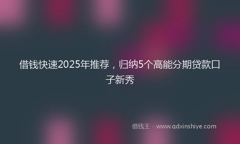 借钱快速2025年推荐，归纳5个高能分期贷款口子新秀