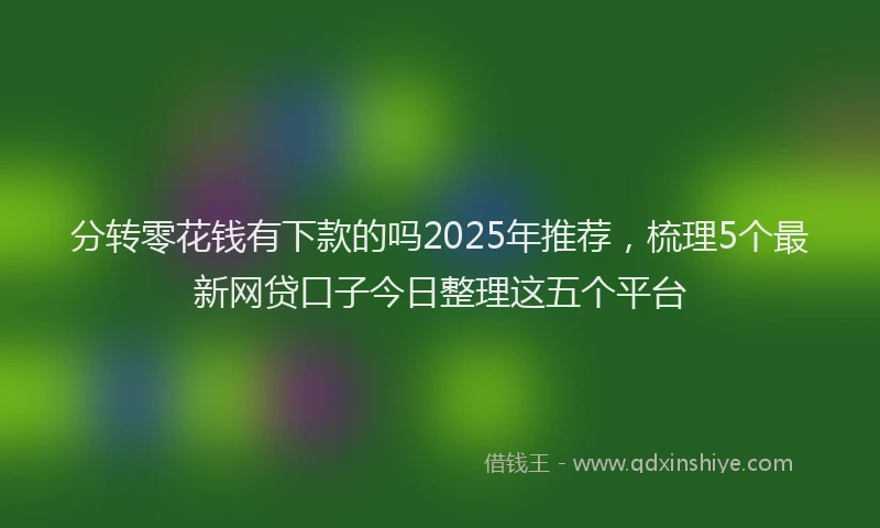 分转零花钱有下款的吗2025年推荐，梳理5个最新网贷口子今日整理这五个平台