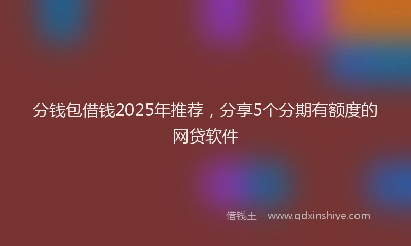 分钱包借钱2025年推荐，分享5个分期有额度的网贷软件