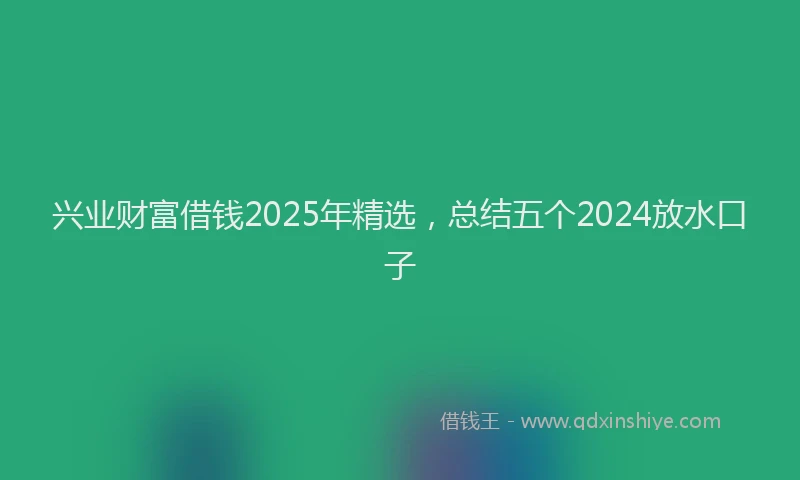 兴业财富借钱2025年精选，总结五个2024放水口子
