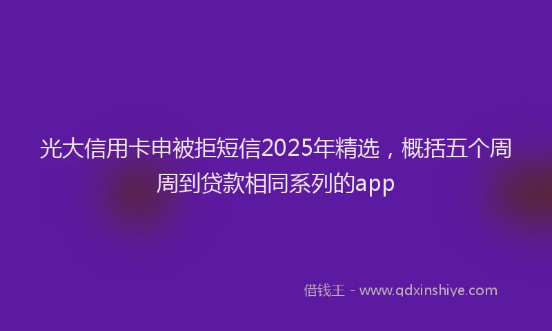 光大信用卡申被拒短信2025年精选，概括五个周周到贷款相同系列的app