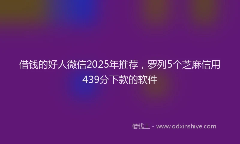 借钱的好人微信2025年推荐，罗列5个芝麻信用439分下款的软件