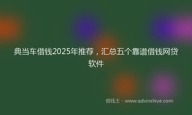 典当车借钱2025年推荐，汇总五个靠谱借钱网贷软件