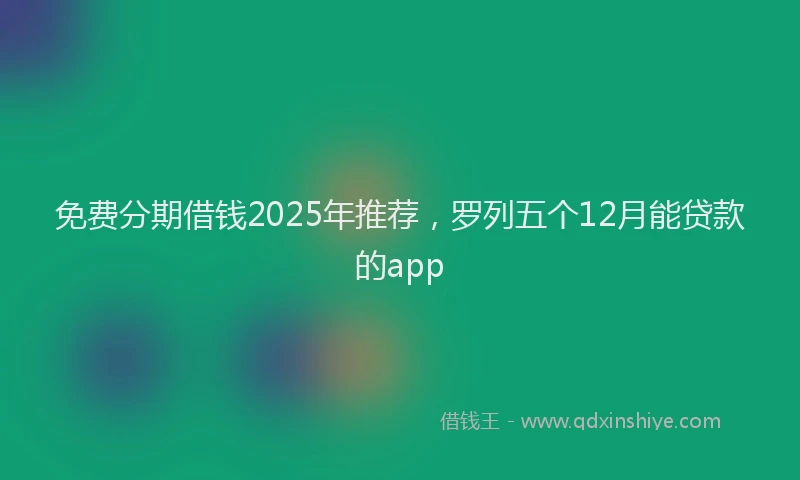 免费分期借钱2025年推荐，罗列五个12月能贷款的app
