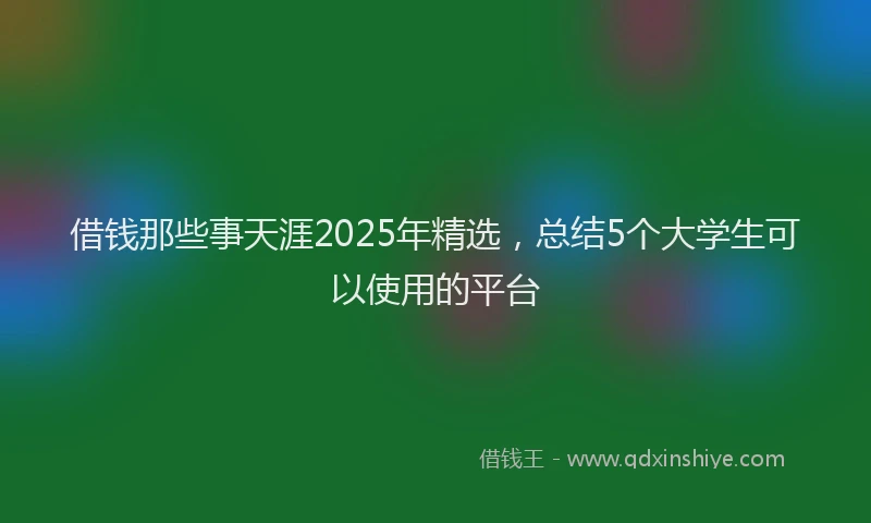 借钱那些事天涯2025年精选，总结5个大学生可以使用的平台