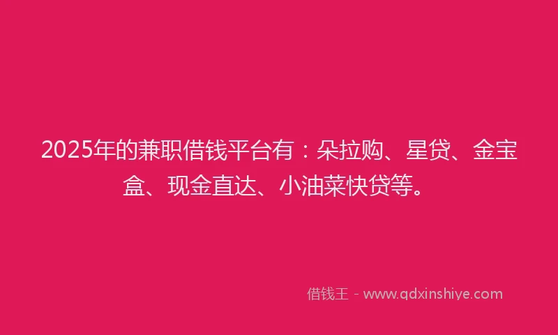 2025年的兼职借钱平台有：朵拉购、星贷、金宝盒、现金直达、小油菜快贷等。