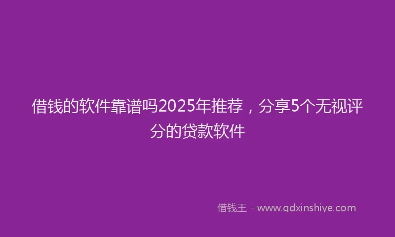 借钱的软件靠谱吗2025年推荐，分享5个无视评分的贷款软件