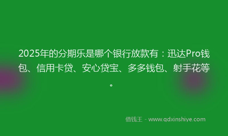2025年的分期乐是哪个银行放款有：迅达Pro钱包、信用卡贷、安心贷宝、多多钱包、射手花等。