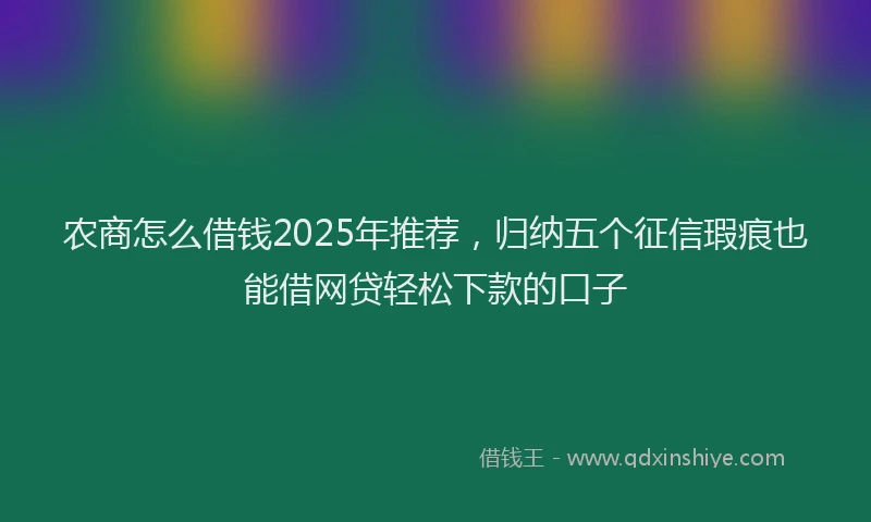 农商怎么借钱2025年推荐，归纳五个征信瑕疵也能借网贷轻松下款的口子