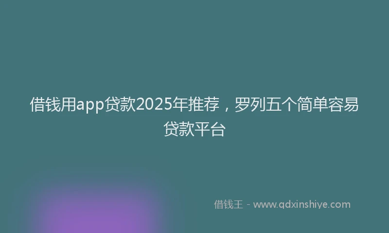 借钱用app贷款2025年推荐，罗列五个简单容易贷款平台