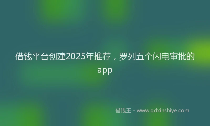 借钱平台创建2025年推荐，罗列五个闪电审批的app
