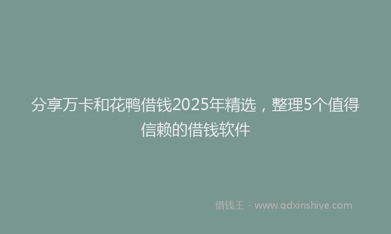 分享万卡和花鸭借钱2025年精选，整理5个值得信赖的借钱软件