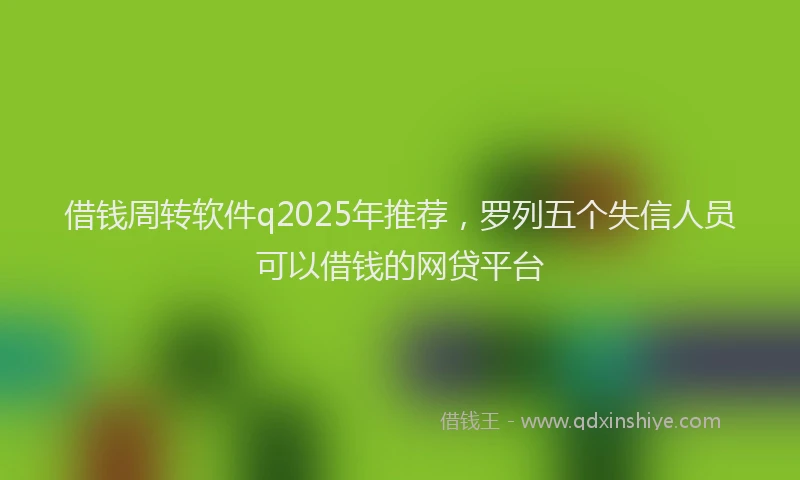 借钱周转软件q2025年推荐，罗列五个失信人员可以借钱的网贷平台