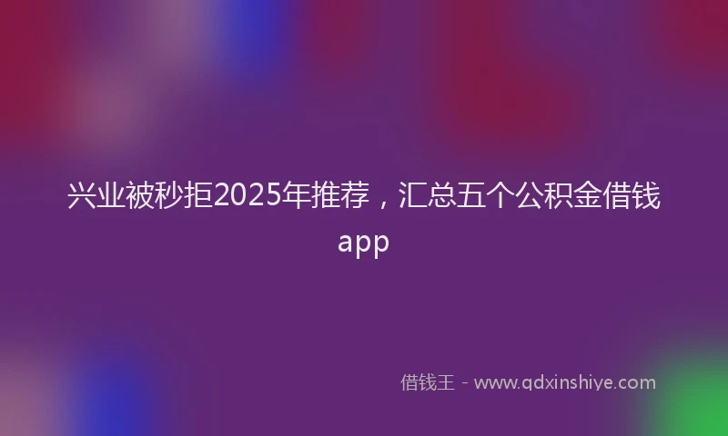 兴业被秒拒2025年推荐，汇总五个公积金借钱app