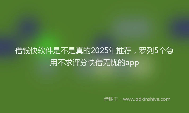 借钱快软件是不是真的2025年推荐，罗列5个急用不求评分快借无忧的app