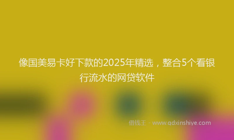 像国美易卡好下款的2025年精选，整合5个看银行流水的网贷软件