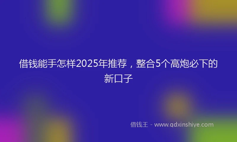 借钱能手怎样2025年推荐，整合5个高炮必下的新口子