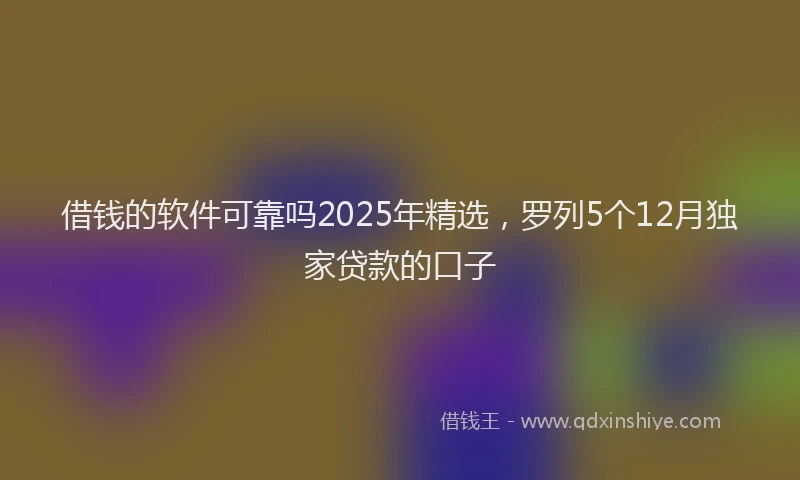 借钱的软件可靠吗2025年精选，罗列5个12月独家贷款的口子