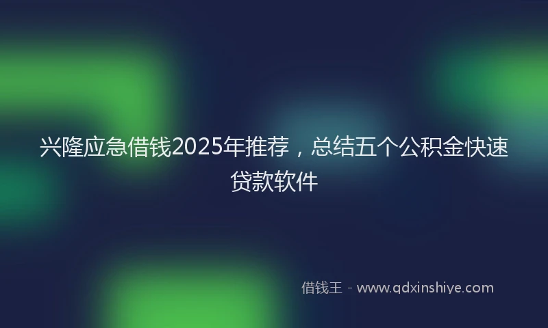 兴隆应急借钱2025年推荐，总结五个公积金快速贷款软件