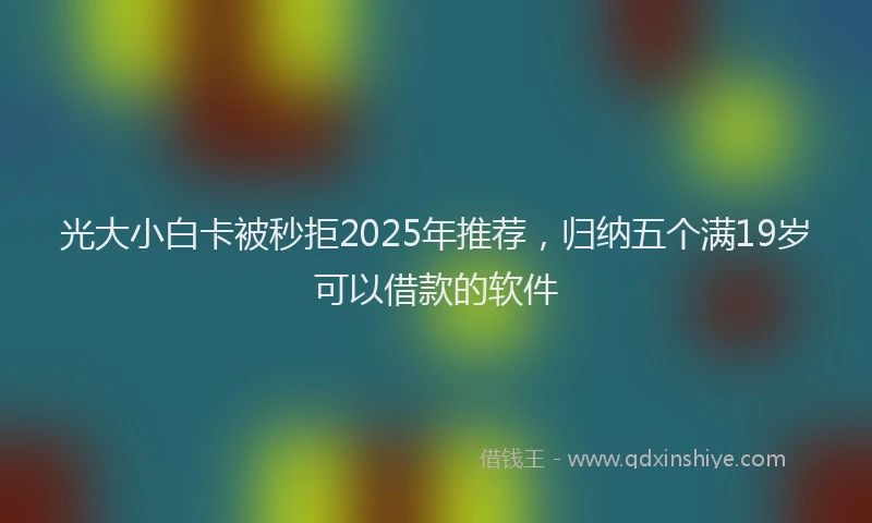 光大小白卡被秒拒2025年推荐，归纳五个满19岁可以借款的软件