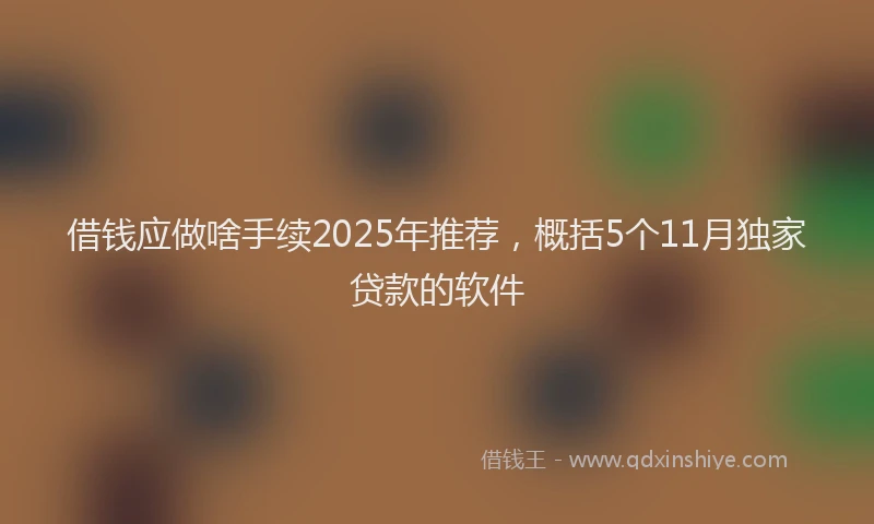 借钱应做啥手续2025年推荐，概括5个11月独家贷款的软件