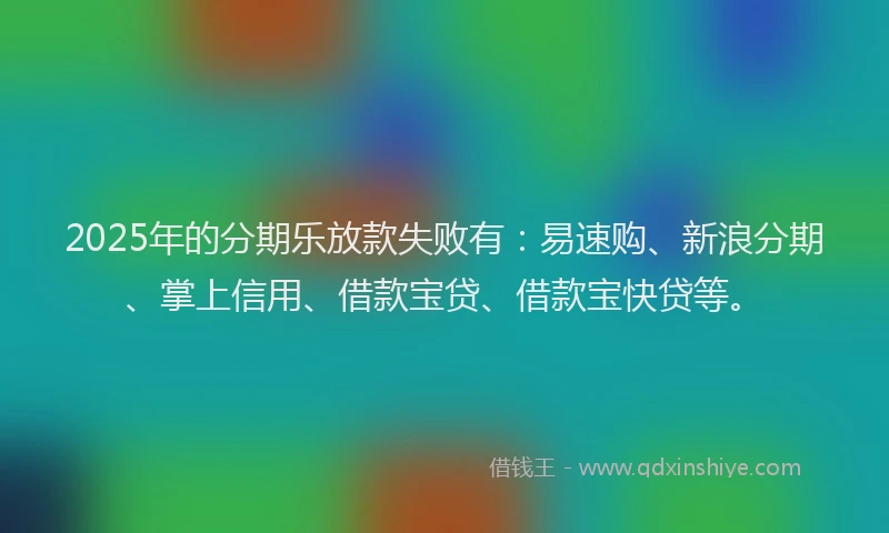 2025年的分期乐放款失败有：易速购、新浪分期、掌上信用、借款宝贷、借款宝快贷等。