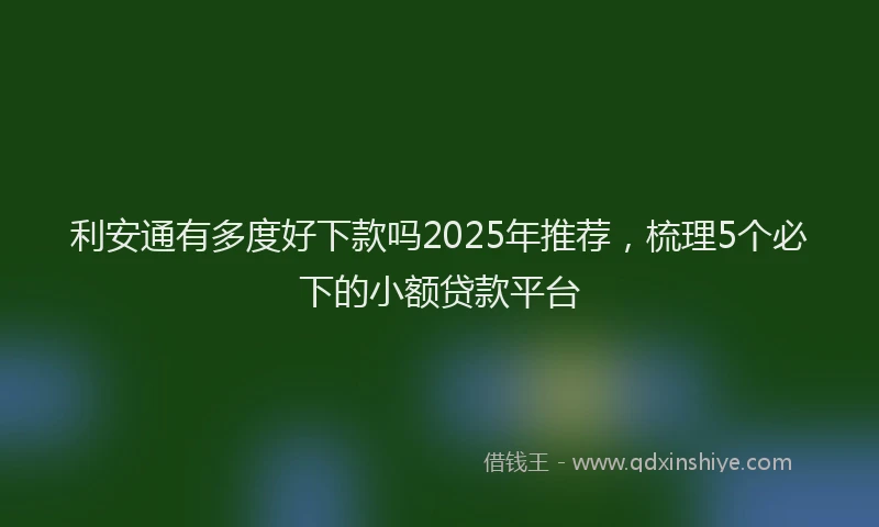 利安通有多度好下款吗2025年推荐，梳理5个必下的小额贷款平台