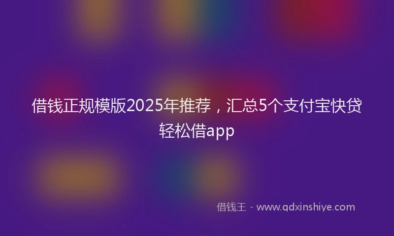 借钱正规模版2025年推荐，汇总5个支付宝快贷轻松借app