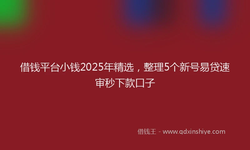 借钱平台小钱2025年精选，整理5个新号易贷速审秒下款口子