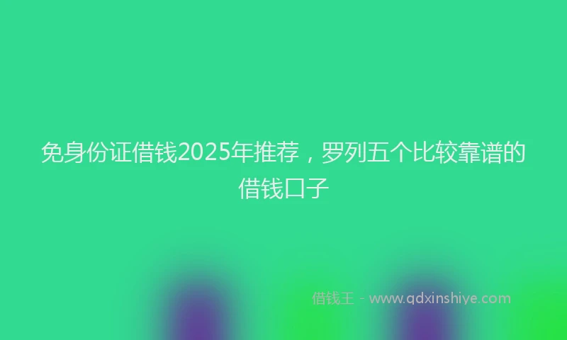 免身份证借钱2025年推荐，罗列五个比较靠谱的借钱口子