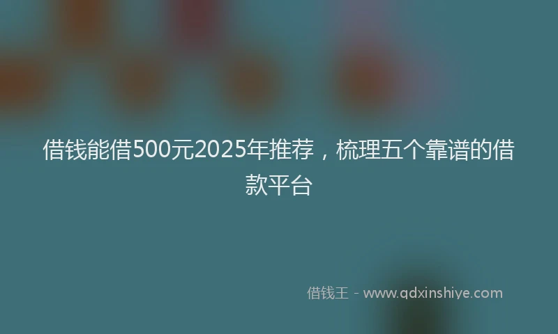 借钱能借500元2025年推荐，梳理五个靠谱的借款平台