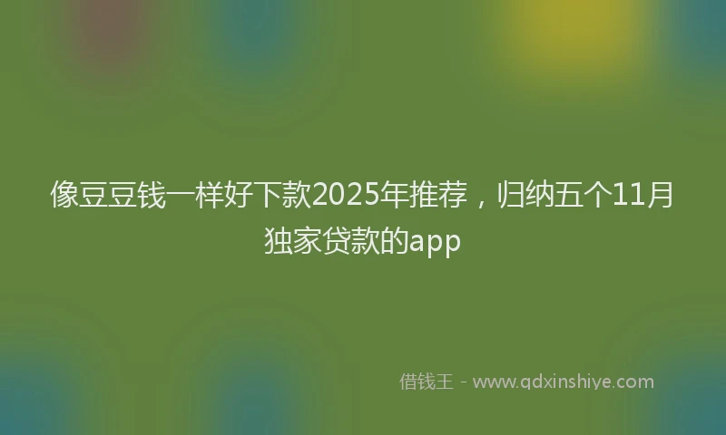 像豆豆钱一样好下款2025年推荐，归纳五个11月独家贷款的app