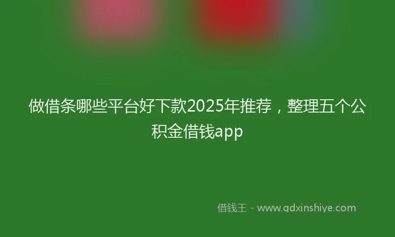 做借条哪些平台好下款2025年推荐，整理五个公积金借钱app