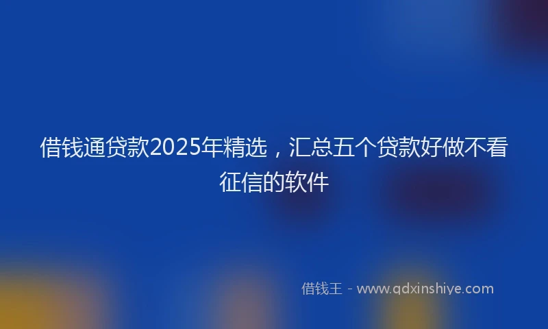借钱通贷款2025年精选，汇总五个贷款好做不看征信的软件