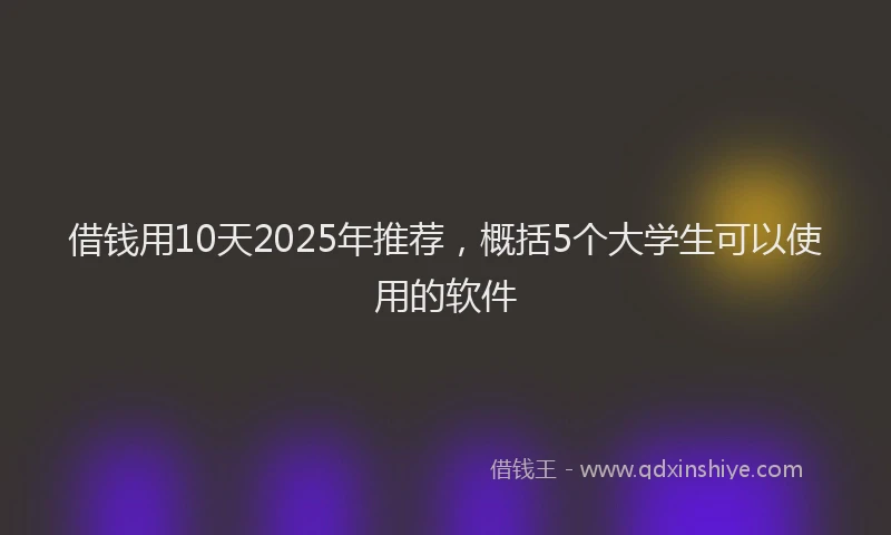 借钱用10天2025年推荐，概括5个大学生可以使用的软件