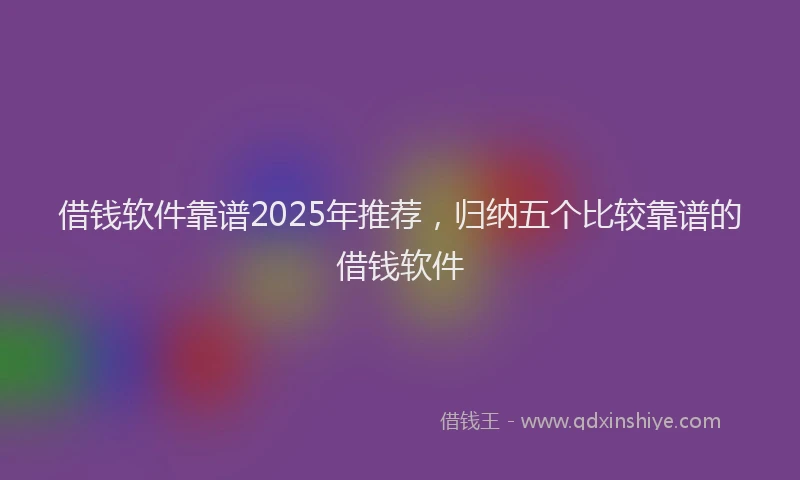 借钱软件靠谱2025年推荐，归纳五个比较靠谱的借钱软件