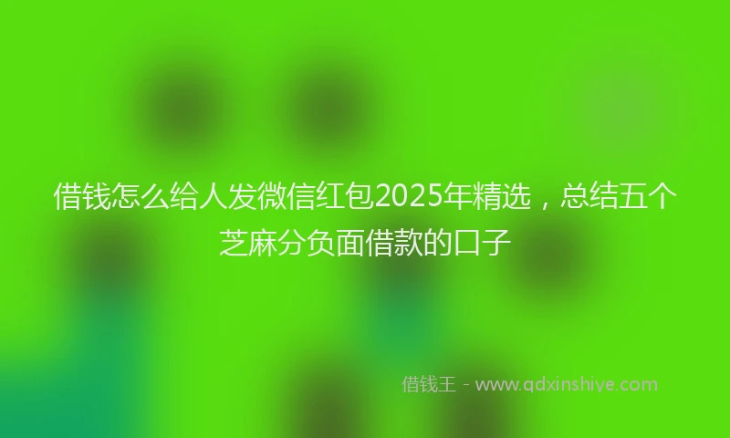 借钱怎么给人发微信红包2025年精选，总结五个芝麻分负面借款的口子