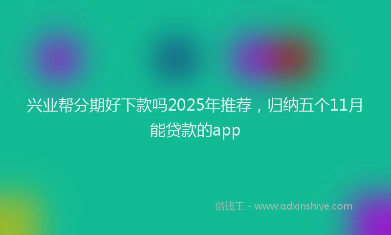兴业帮分期好下款吗2025年推荐，归纳五个11月能贷款的app