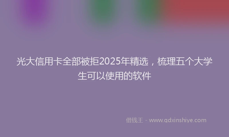 光大信用卡全部被拒2025年精选，梳理五个大学生可以使用的软件