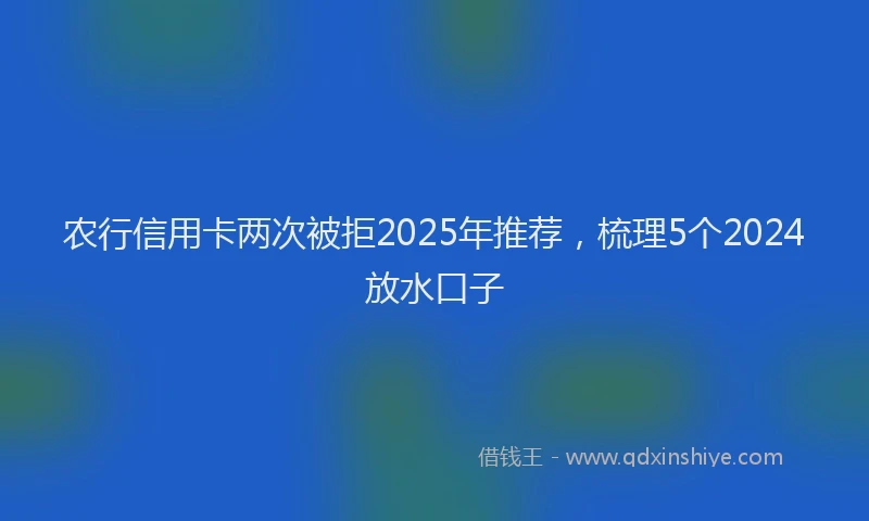 农行信用卡两次被拒2025年推荐，梳理5个2024放水口子