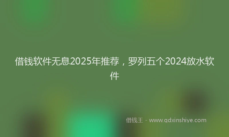 借钱软件无息2025年推荐，罗列五个2024放水软件