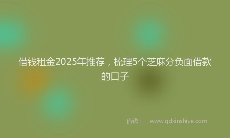 借钱租金2025年推荐，梳理5个芝麻分负面借款的口子