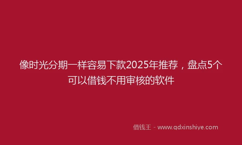 像时光分期一样容易下款2025年推荐，盘点5个可以借钱不用审核的软件