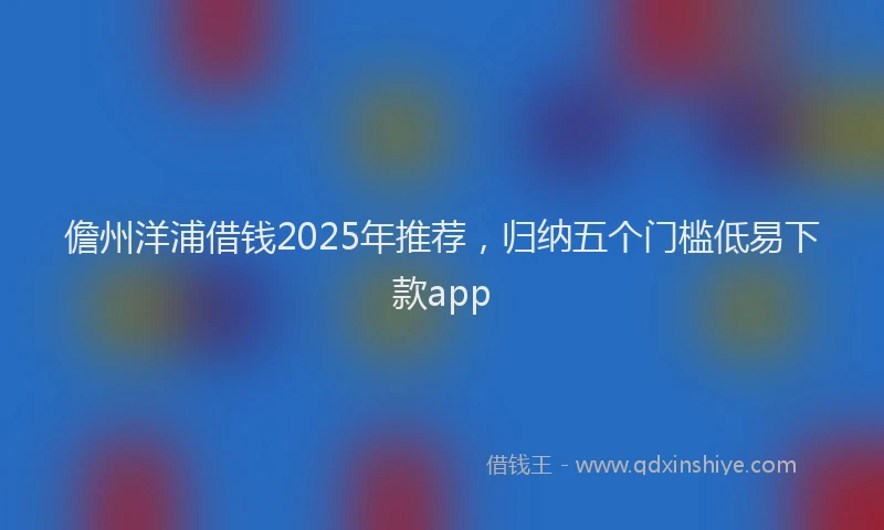 儋州洋浦借钱2025年推荐，归纳五个门槛低易下款app