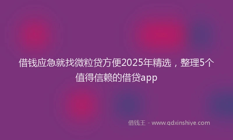 借钱应急就找微粒贷方便2025年精选，整理5个值得信赖的借贷app