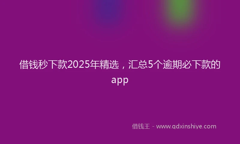 借钱秒下款2025年精选，汇总5个逾期必下款的app