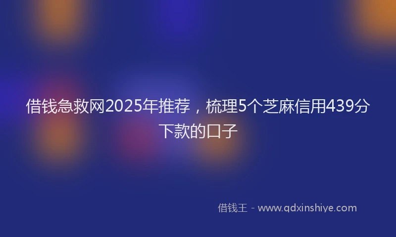 借钱急救网2025年推荐，梳理5个芝麻信用439分下款的口子