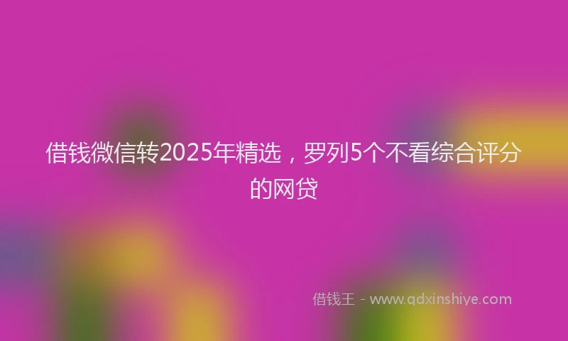 借钱微信转2025年精选，罗列5个不看综合评分的网贷