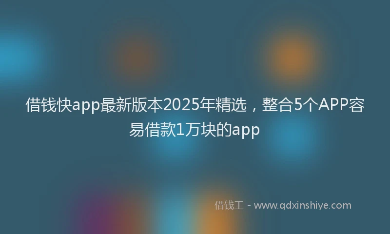 借钱快app最新版本2025年精选，整合5个APP容易借款1万块的app