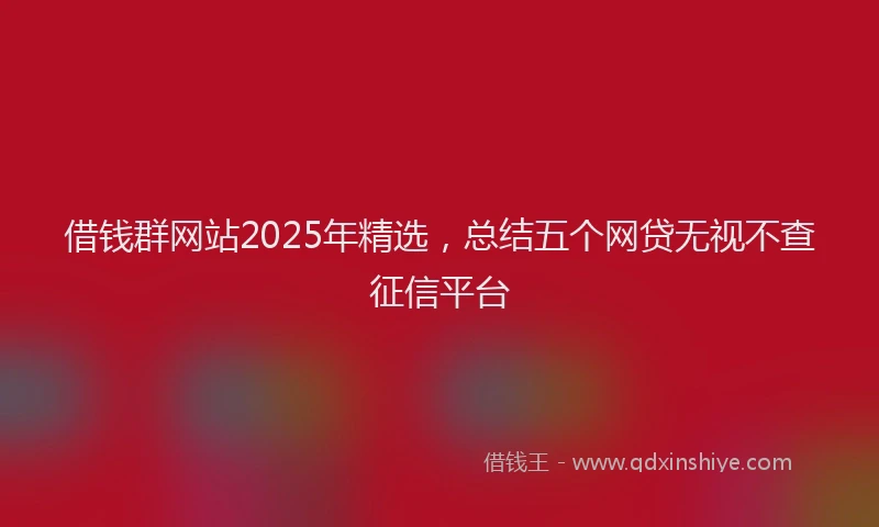 借钱群网站2025年精选，总结五个网贷无视不查征信平台
